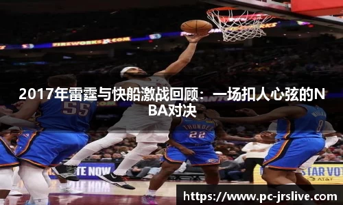 2017年雷霆与快船激战回顾：一场扣人心弦的NBA对决