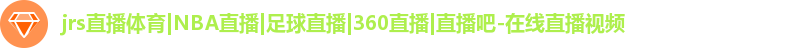 jrs直播体育|NBA直播|足球直播|360直播|直播吧-在线直播视频